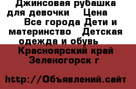 Джинсовая рубашка для девочки. › Цена ­ 600 - Все города Дети и материнство » Детская одежда и обувь   . Красноярский край,Зеленогорск г.